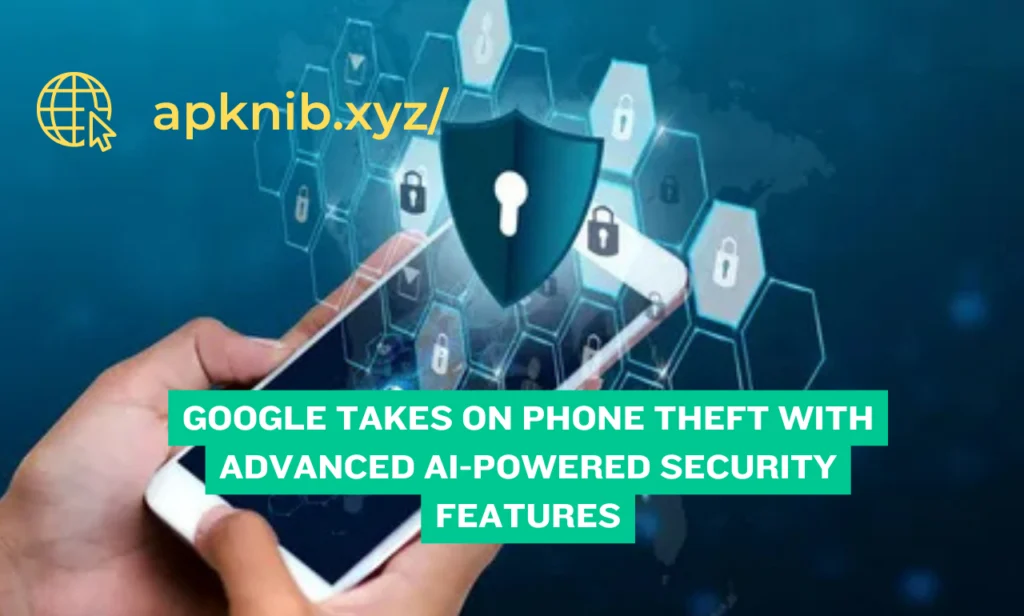 Google Takes on Phone Theft with Advanced AI-Powered Security Features