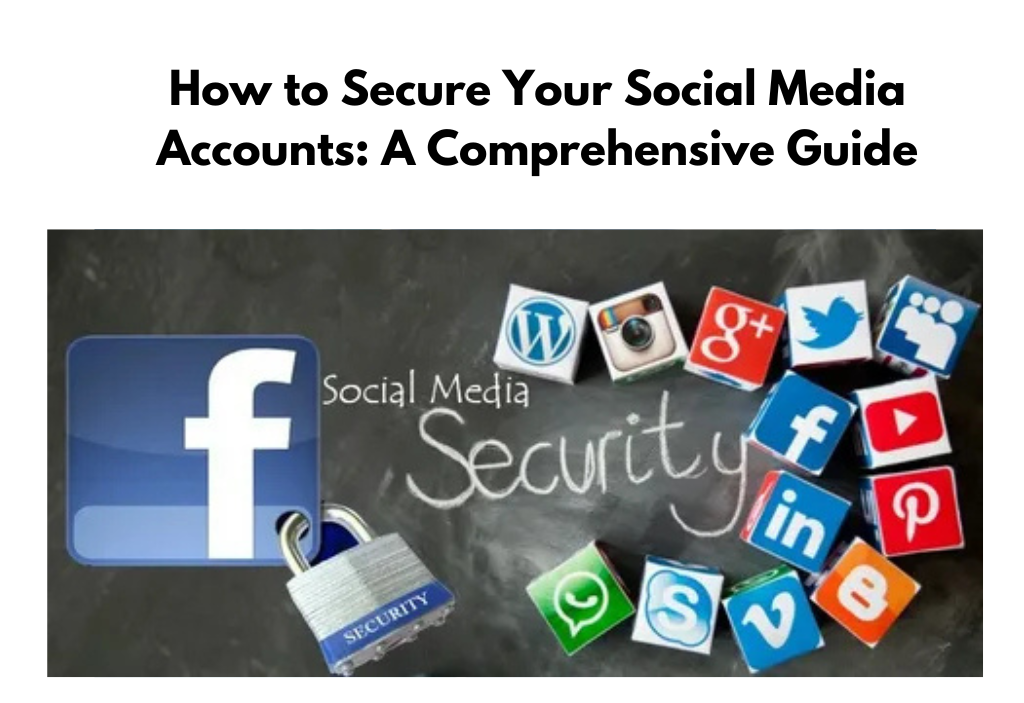 How to Secure Your Social Media Accounts: A Comprehensive Guide